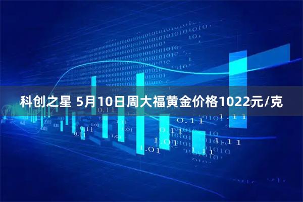 科创之星 5月10日周大福黄金价格1022元/克