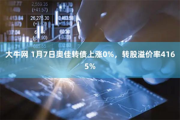 大牛网 1月7日奥佳转债上涨0%，转股溢价率4165%