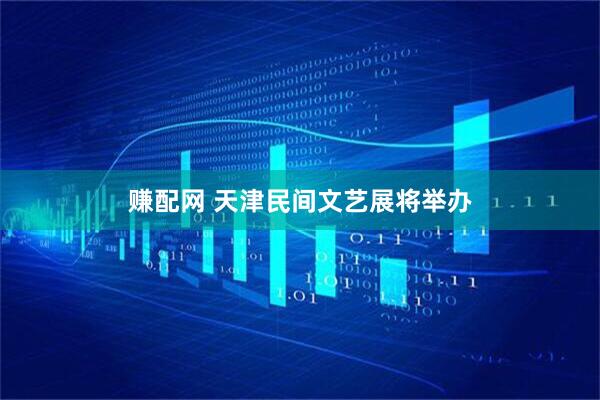 赚配网 天津民间文艺展将举办
